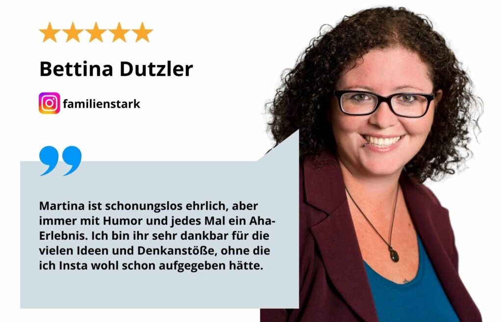Grafik von Testkundin Bettina Dutzler mit Sprechblase. Bettina sagt: "Martina ist schonungslos ehrlich, aber immer mit Humor und jedes Mal ein Aha-Erlebnis. Ich bin ihr sehr dankbar für die vielen Ideen und Denkanstöße, ohne die ich Instagram wohl schon aufgegeben hätte."